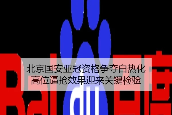 北京国安亚冠资格争夺白热化 高位逼抢效果迎来关键检验